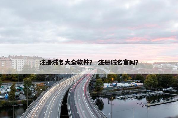 注册域名大全软件？ 注册域名官网？