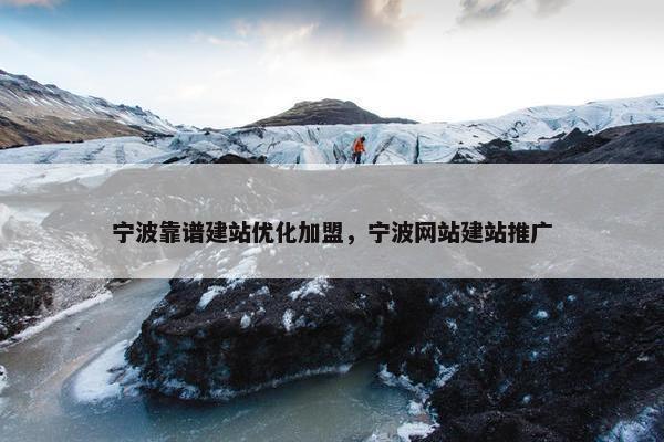 宁波靠谱建站优化加盟，宁波网站建站推广