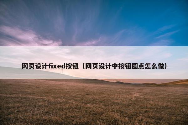 网页设计fixed按钮（网页设计中按钮圆点怎么做）