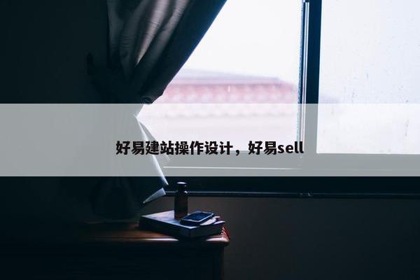 好易建站操作设计，好易sell