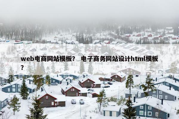 web电商网站模板？ 电子商务网站设计html模板？