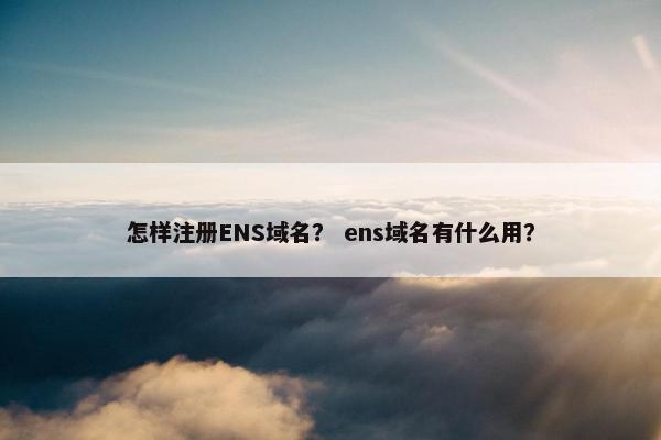 怎样注册ENS域名？ ens域名有什么用？