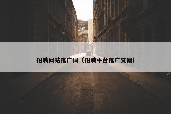 招聘网站推广词（招聘平台推广文案）