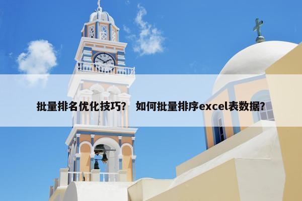 批量排名优化技巧？ 如何批量排序excel表数据？