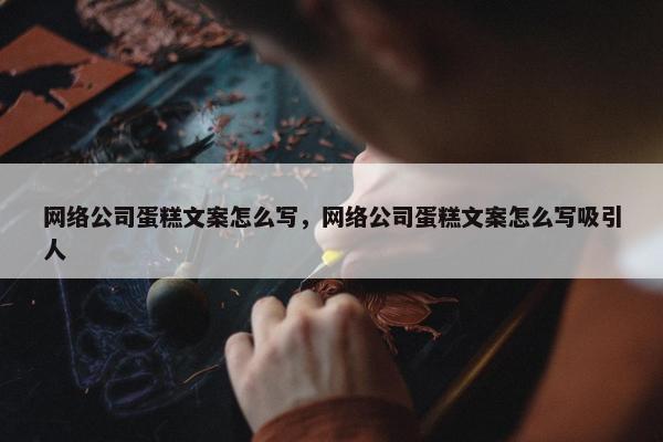 网络公司蛋糕文案怎么写，网络公司蛋糕文案怎么写吸引人