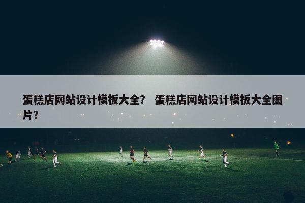 蛋糕店网站设计模板大全？ 蛋糕店网站设计模板大全图片？