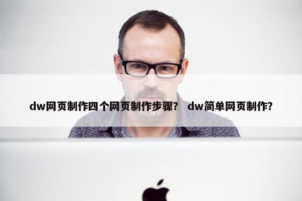dw网页制作四个网页制作步骤？ dw简单网页制作？