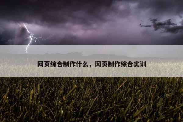 网页综合制作什么，网页制作综合实训