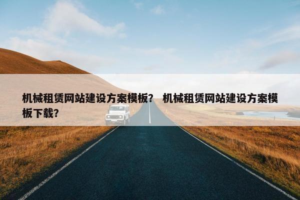 机械租赁网站建设方案模板？ 机械租赁网站建设方案模板下载？