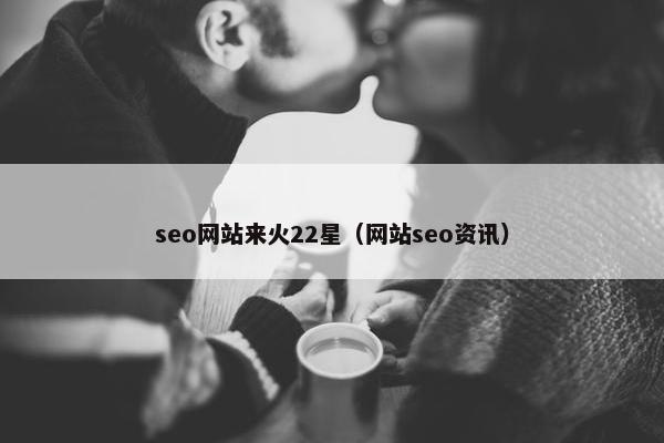 seo网站来火22星（网站seo资讯）