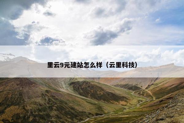 里云9元建站怎么样（云里科技）