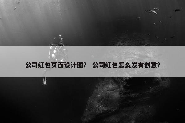 公司红包页面设计图？ 公司红包怎么发有创意？