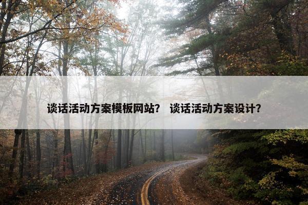 谈话活动方案模板网站？ 谈话活动方案设计？