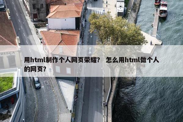 用html制作个人网页荣耀？ 怎么用html做个人的网页？