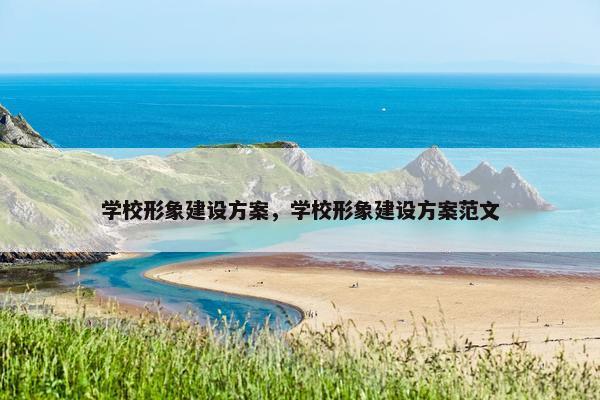 学校形象建设方案，学校形象建设方案范文