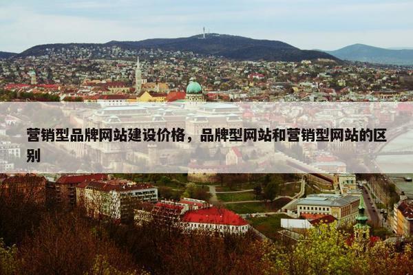 营销型品牌网站建设价格，品牌型网站和营销型网站的区别