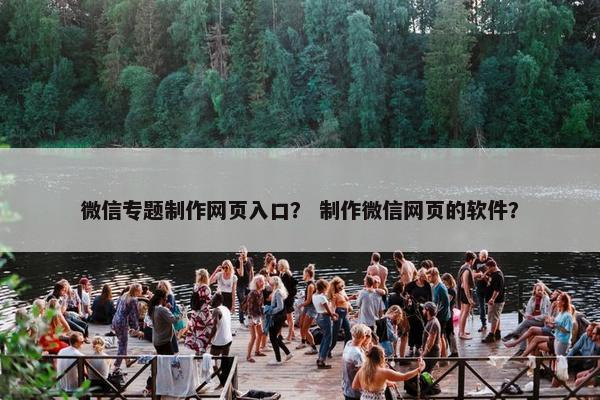 微信专题制作网页入口？ 制作微信网页的软件？