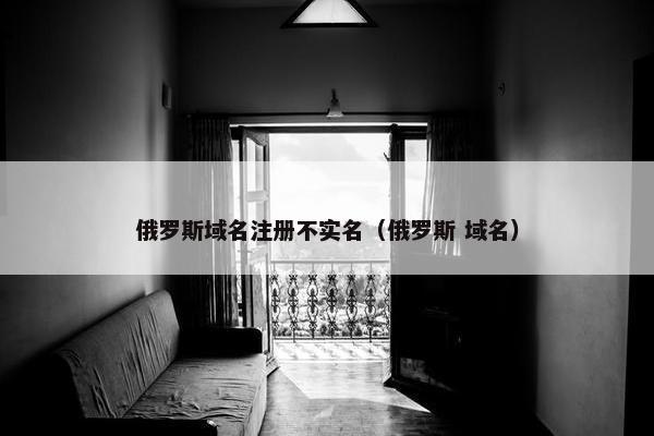 俄罗斯域名注册不实名（俄罗斯 域名）
