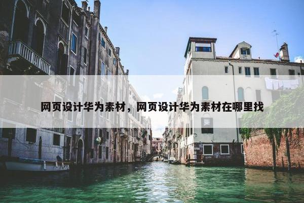 网页设计华为素材，网页设计华为素材在哪里找