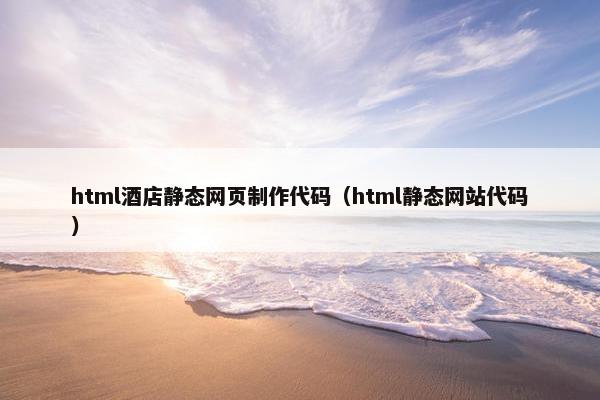 html酒店静态网页制作代码（html静态网站代码）