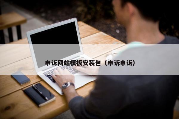 申诉网站模板安装包（申诉申诉）