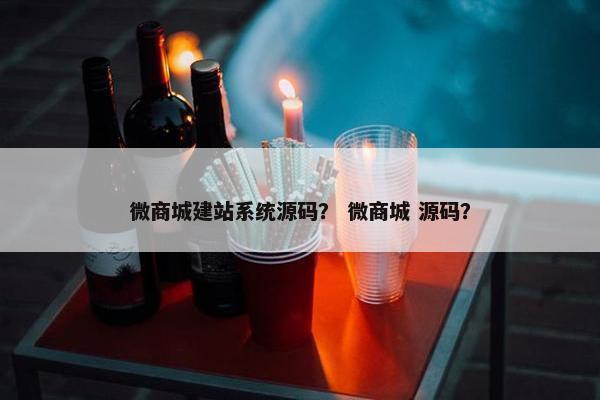 微商城建站系统源码？ 微商城 源码？