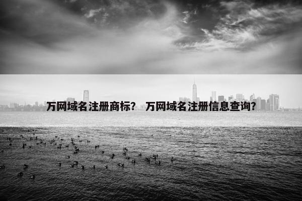 万网域名注册商标？ 万网域名注册信息查询？