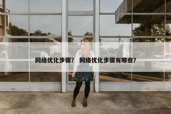 网络优化步骤？ 网络优化步骤有哪些？