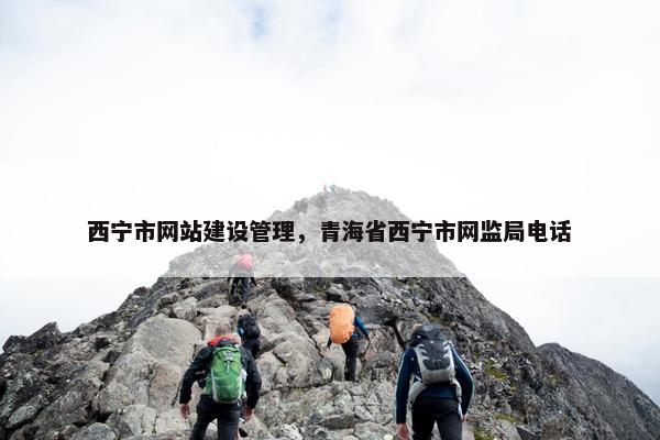 西宁市网站建设管理，青海省西宁市网监局电话