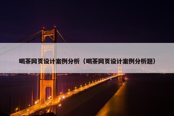 喝茶网页设计案例分析（喝茶网页设计案例分析题）