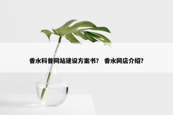 香水科普网站建设方案书？ 香水网店介绍？
