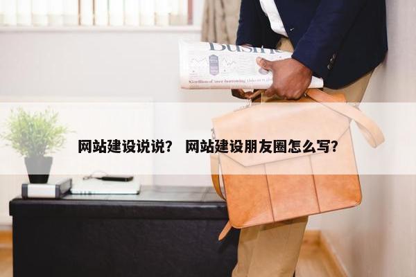 网站建设说说？ 网站建设朋友圈怎么写？
