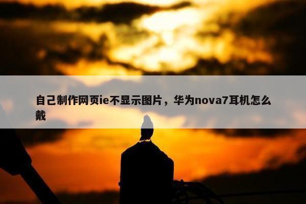 自己制作网页ie不显示图片，华为nova7耳机怎么戴