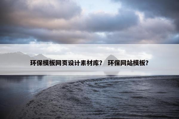 环保模板网页设计素材库？ 环保网站模板？