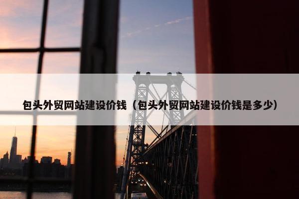 包头外贸网站建设价钱（包头外贸网站建设价钱是多少）