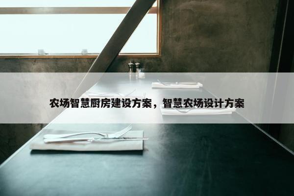 农场智慧厨房建设方案，智慧农场设计方案