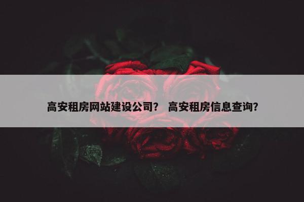 高安租房网站建设公司？ 高安租房信息查询？
