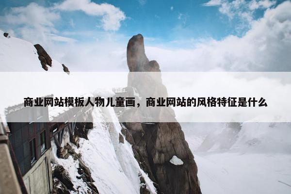 商业网站模板人物儿童画，商业网站的风格特征是什么