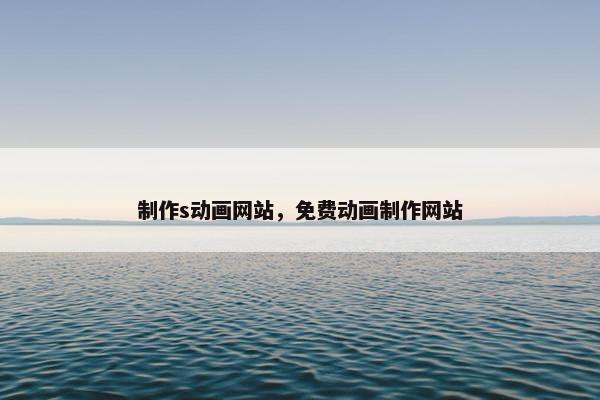 制作s动画网站，免费动画制作网站