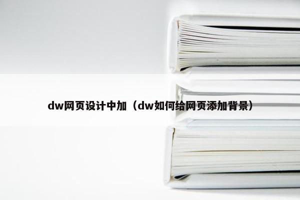 dw网页设计中加（dw如何给网页添加背景）
