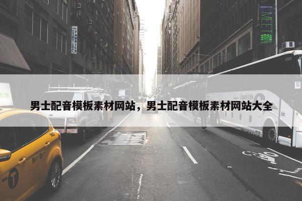 男士配音模板素材网站，男士配音模板素材网站大全