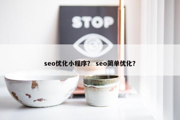 seo优化小程序？ seo简单优化？