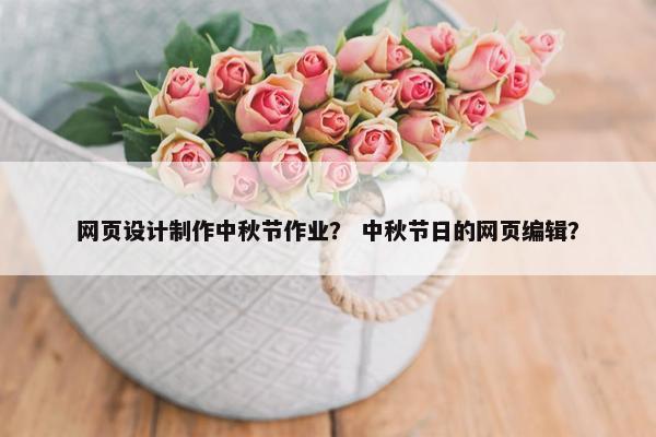 网页设计制作中秋节作业？ 中秋节日的网页编辑？