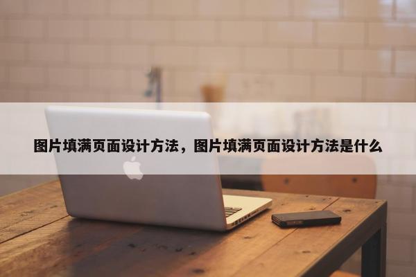 图片填满页面设计方法，图片填满页面设计方法是什么