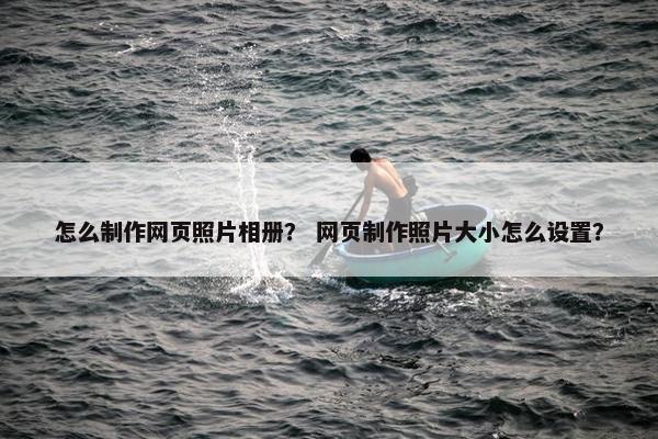怎么制作网页照片相册？ 网页制作照片大小怎么设置？