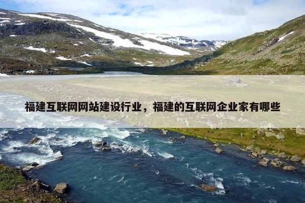福建互联网网站建设行业，福建的互联网企业家有哪些