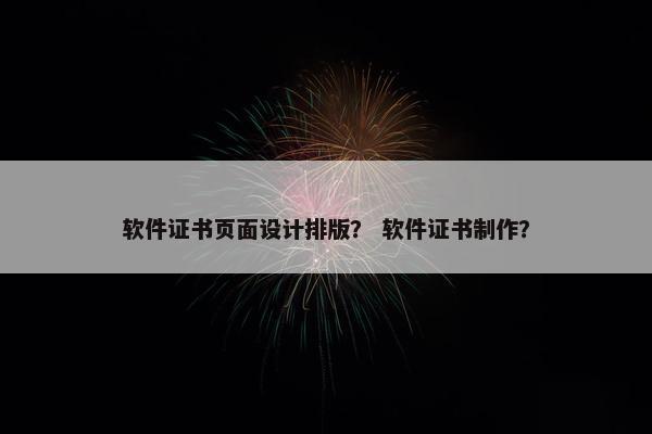 软件证书页面设计排版？ 软件证书制作？