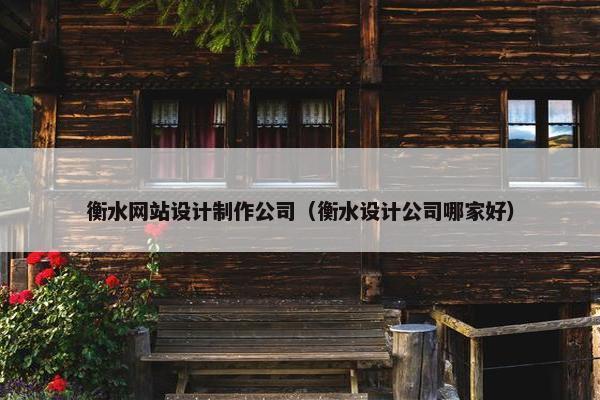 衡水网站设计制作公司（衡水设计公司哪家好）