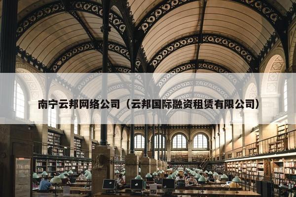南宁云邦网络公司（云邦国际融资租赁有限公司）