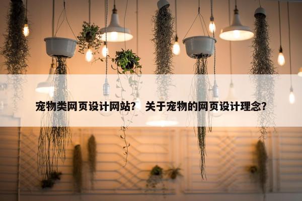 宠物类网页设计网站？ 关于宠物的网页设计理念？